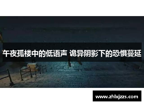 午夜孤楼中的低语声 诡异阴影下的恐惧蔓延