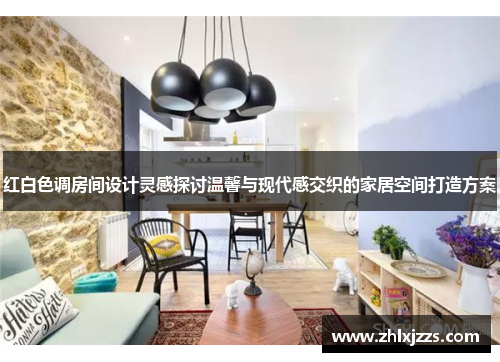 红白色调房间设计灵感探讨温馨与现代感交织的家居空间打造方案