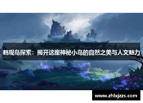 鹤观岛探索：揭开这座神秘小岛的自然之美与人文魅力
