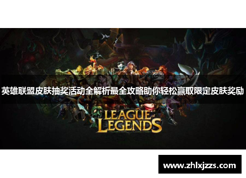 英雄联盟皮肤抽奖活动全解析最全攻略助你轻松赢取限定皮肤奖励