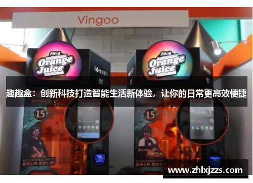 趣趣盒：创新科技打造智能生活新体验，让你的日常更高效便捷