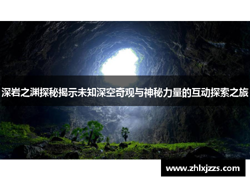 深岩之渊探秘揭示未知深空奇观与神秘力量的互动探索之旅